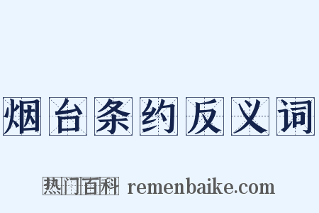 烟台条约反义词是什么意思的图片